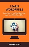 Learn WordPress: Learn how to use WordPress for your own Blog or Website by James Costello