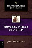 Hombres y mujeres de la Biblia (Sermones temáticos MacArthur) (Spanish Edition) by John F. MacArthur
