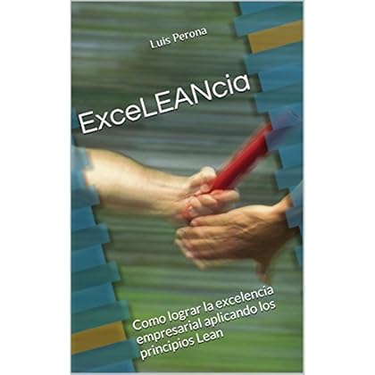 ExceLEANcia: Como lograr la excelencia empresarial aplicando los principios Lean