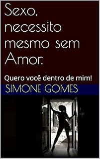 Livro Sexo, necessito mesmo sem Amor.: Quero você dentro de mim!
