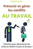 Prévenir et gérer les conflits au travail : Solutions pour désamorcer les crises et rétablir la paix au bureau ! (French Edition) by Camille Hulot