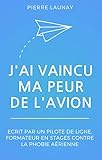 J'ai vaincu ma peur de l'avion: Écrit par un pilote de ligne (French Edition) by Pierre Launay