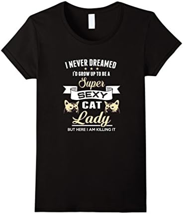 Women's I Never Dreamed I Would be a Super Sexy Cat Lady T-Shirt Small Black
