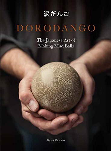 Dorodango: The Japanese Art of Making Mud Balls (Ceramic Art Projects, Mindfulness and Meditation Books) by Bruce Gardner