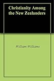 Christianity Among the New Zealanders by William Williams