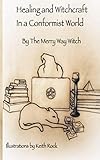 Healing and Witchcraft in a Conformist World by The Merry Way Witch