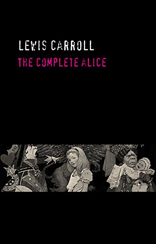 Lewis Carroll: The Complete Alice [Alice's Adventures Under Ground, Alice's Adventures in Wonderland, Through the Looking Glass, The Hunting of the Snark & The Nursery 'Alice']