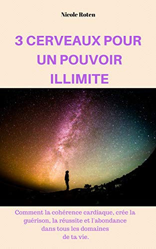 3 CERVEAUX POUR UN POUVOIR ILLIMITE: Comment la Cohérence Cardiaque crée la guérison, la réussite et l'abondance dans tous les domaines de ta vie. (French Edition) by Nicole ROTEN