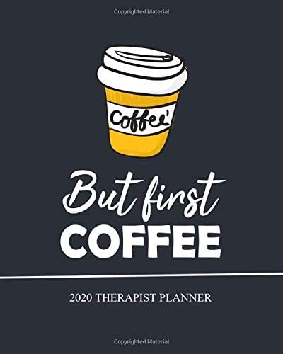 But first Coffee, Therapist Planner, 2020: Monthly & Weekly Academic Planner, Calendar January 2020 - December 2020 Paperback – 24 Nov 2019