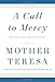 A Call to Mercy: Hearts to Love, Hands to Serve by Mother Teresa Mother Teresa