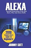 ALEXA: 2018 Complete Users Guide For Beginners, Second Generation Echo Dot, Echo Show, Echo Plus, Ta ALEXA: 2018 Complete Users Guide For Beginners, Second Generation Echo Dot, Echo Show, Echo Plus, Ta