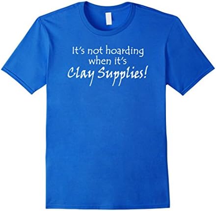 Men's It's Not Hoarding When It's Clay Supplies Tee Shirt 3XL Royal Blue