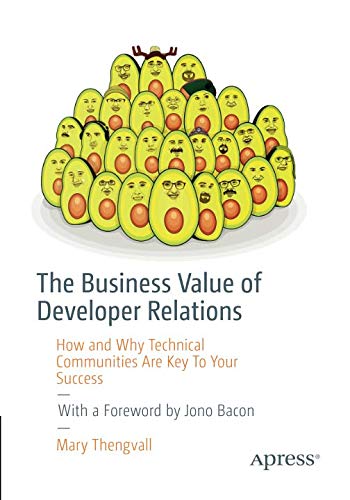 The Business Value of Developer Relations: How and Why Technical Communities Are Key To Your Success The Business Value of Developer Relations: How and Why Technical Communities Are Key To Your Success