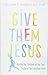 Give Them Jesus: Raising Our Children on the Core Truths of the Christian Faith by 