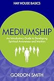 Mediumship: An Introductory Guide to Developing Spiritual Awareness and Intuition (Hay House Basics) by Gordon Smith