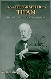 Front cover for the book From Telegrapher to Titan: The Life of William C. Van Horne (Railroads Past and Present) by Valerie Knowles