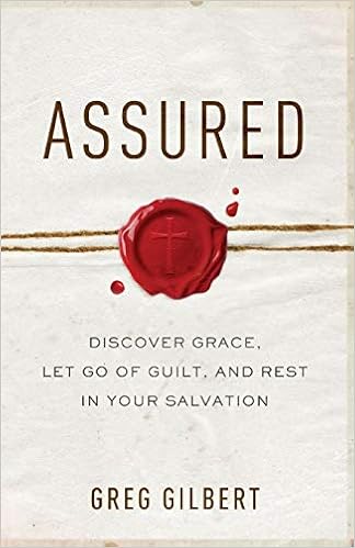 Assured: Discover Grace, Let Go of Guilt, and Rest in Your Salvation, by Greg Gilbert Assured: Discover Grace, Let Go of Guilt, and Rest in Your Salvation, by Greg Gilbert