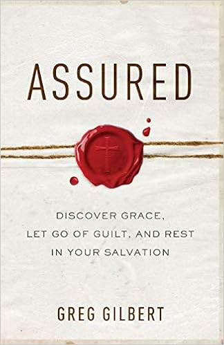 Assured: Discover Grace, Let Go of Guilt, and Rest in Your Salvation, by Greg Gilbert