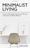 Minimalist Living: How to Declutter, Spend Less Money, and Focus on What Matters