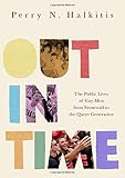 Out in Time: The Public Lives of Gay Men from Stonewall to the Queer Generation by Perry N. Halkitis