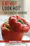 EAT HOT...LOOK HOT: The Starter Cookbook: A Beginner's Guide with 60 Delicious Recipes, Shopping Gui by