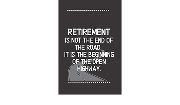 Retirement Is Not The End Of The Road It Is The Beginning Of The Open Highway Blank Lined Notebook Funny Quote Journal 6 X9 1 Pages Gag Gift For For Employees Boss Retirement Journals Publishing