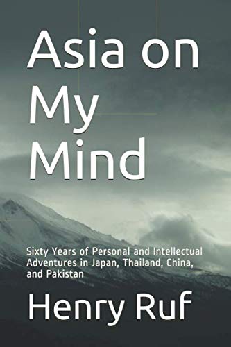 Asia on My Mind: Sixty Years of Personal and Intellectual Adventures in Japan, Thailand, China, and by Dr. Henry Lawrence Ruf