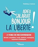 Adieu salariat, bonjour la liberté !: 5 voies de reconversion : devenir consultant, coach, slasheur by 