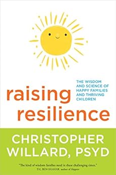 Raising Resilience: The Wisdom and Science of Happy Families and Thriving Children by [Willard, Christopher]