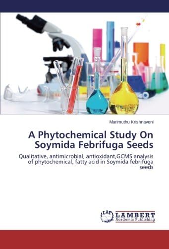 A Phytochemical Study On Soymida Febrifuga Seeds: Qualitative, antimicrobial, antioxidant,GCMS analysis of phytochemical, fatty acid in Soymida febrifuga seeds