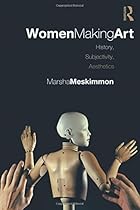 Women Making Art: History, Subjectivity, Aesthetics Women Making Art: History, Subjectivity, Aesthetics