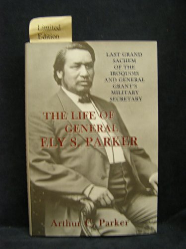 The Life of Ely S. Parker: Last Grand Sachem of the Iroquois and General Grant's Military Secretary