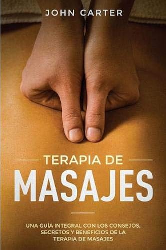 Download Terapia de Masajes: Una Guía Integral con los Consejos, Secretos y Beneficios de la Terapia de Masajes (Massage Therapy Spanish Version) PDF