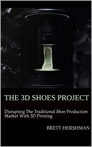 The 3D Shoes Project: Disrupting the Traditional Shoe Production Market With 3D Printing