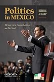Politics in Mexico: Democratic Consolidation or Decline?