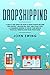 Dropshipping: A Step by Step Guide on How to Make Passive Income with Shopify, Amazon FBA, eBay, and Scale Your E-Commerce Business to Grow Your Wealth, Financial Freedom, and Work From Home by 
