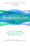 Bodyfulness: Somatic Practices for Presence, Empowerment, and Waking Up in This Life by Christine Caldwell
