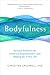 Bodyfulness: Somatic Practices for Presence, Empowerment, and Waking Up in This Life by Christine Caldwell