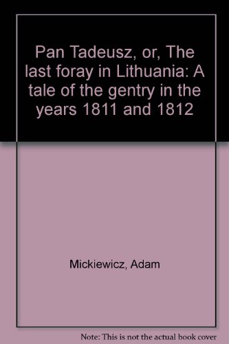 Pan Tadeusz, or, The last foray in Lithuania: A tale of the gentry in the years 1811 and 1812