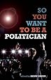 So You Want To Be A Politician...