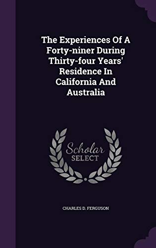 The Experiences Of A Forty-niner During Thirty-four Years' Residence In California And Australia by Charles D. Ferguson