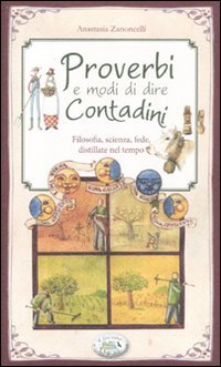 Proverbi e modi di dire contadini. Filosofia, scienza, fede distillate nel tempo Proverbi e modi di dire contadini. Filosofia, scienza, fede distillate nel tempo