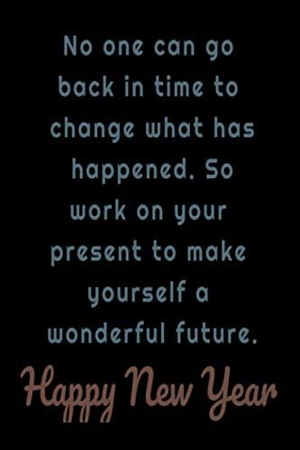 No One Can Go Back In Time To Change What Has Happened So Work On Your Present To Make Yourself A Wonderful Future Happy New Year Lined Notebook Arts Grid Amazon Sg Books