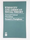Ethnicity and American Social Theory : Toward Critical Pluralism, Postiglione, Gerard A., 081913452X