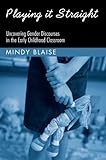 Playing It Straight: Uncovering Gender Discourse in the Early Childhood Classroom (Changing Images of Early Childhood)