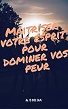 Maîtriser votre esprit pour dominer vos peur (French Edition) by A Smida
