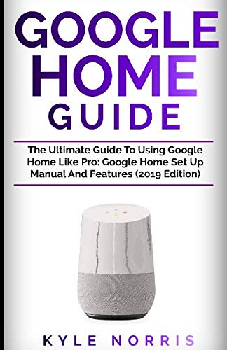 GOOGLE HOME GUIDE: The Ultimate Guide To Using Google Home Like Pro: Google Home Set Up Manual And F