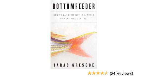 Bottomfeeder How To Eat Ethically In A World Of Vanishing Seafood