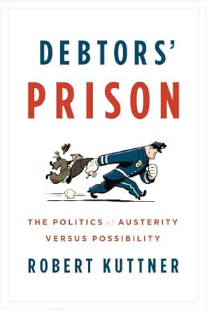 Amazon Com Debtors Prison The Politics Of Austerity Versus Possibility Ebook Kuttner Robert Books