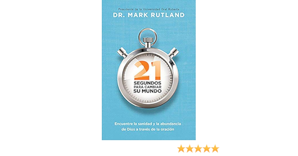 21 Segundos Para Cambiar Su Mundo Encuentre La Sanidad Y La Abundancia De Dios A Traves De La Oracion Spanish Edition Rutland Mark 9781629989983 Amazon Com Books